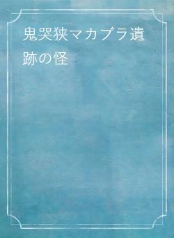 鬼哭狭マカブラ遺跡の怪